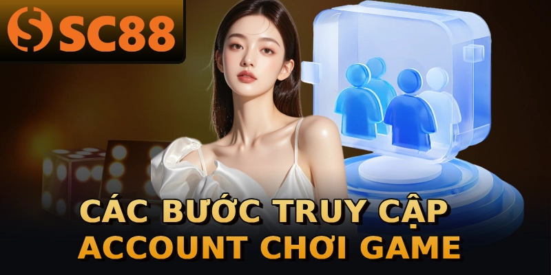 Các bước truy cập account chơi game